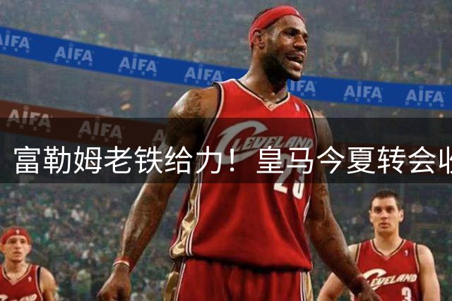 富勒姆老铁给力！皇马今夏转会收入创纪录，破2亿欧在即，有望达3.5亿
